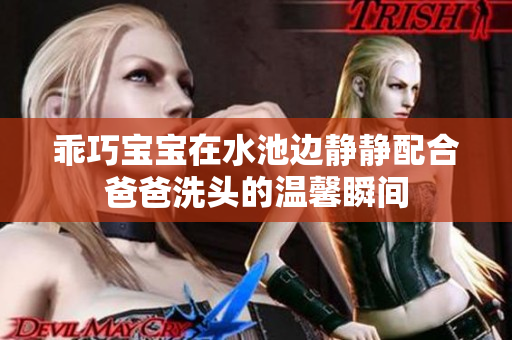 乖巧宝宝在水池边静静配合爸爸洗头的温馨瞬间