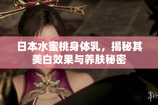 日本水蜜桃身体乳，揭秘其美白效果与养肤秘密