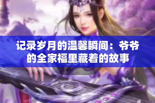 记录岁月的温馨瞬间：爷爷的全家福里藏着的故事