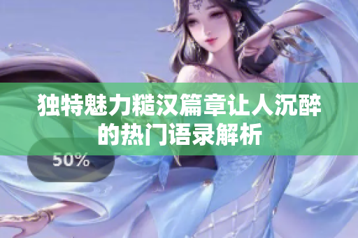 独特魅力糙汉篇章让人沉醉的热门语录解析