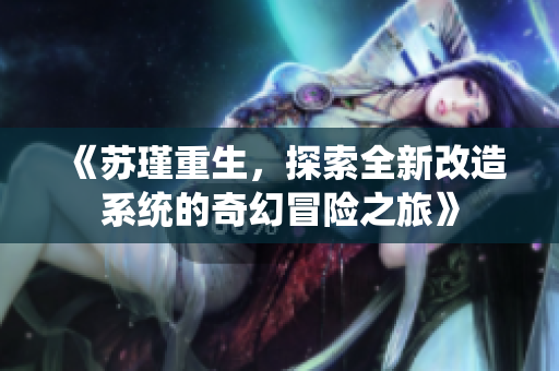 《苏瑾重生，探索全新改造系统的奇幻冒险之旅》