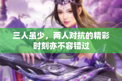三人虽少，两人对抗的精彩时刻亦不容错过