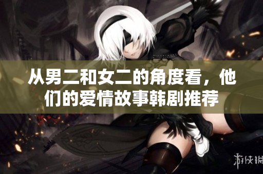 从男二和女二的角度看，他们的爱情故事韩剧推荐