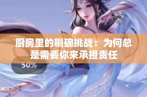 厨房里的刷碗挑战：为何总是需要你来承担责任
