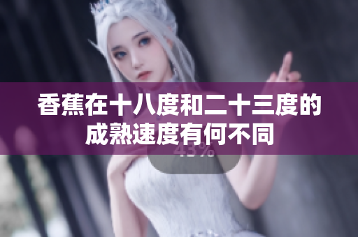 香蕉在十八度和二十三度的成熟速度有何不同