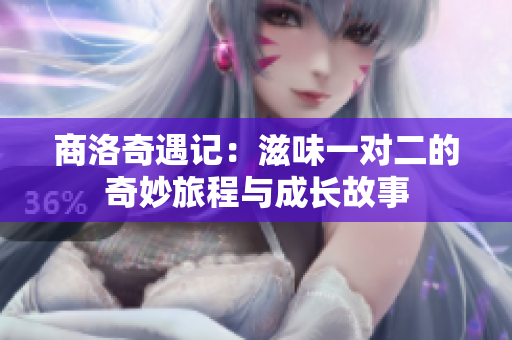 商洛奇遇记：滋味一对二的奇妙旅程与成长故事