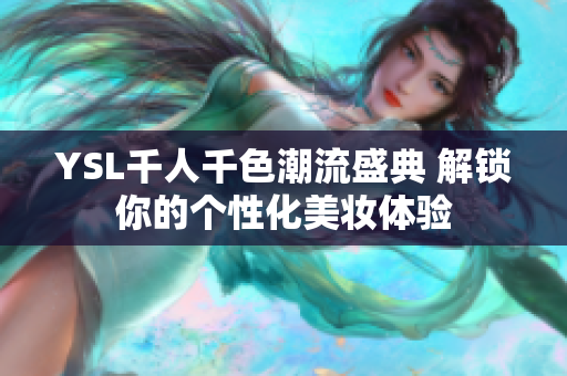 YSL千人千色潮流盛典 解锁你的个性化美妆体验