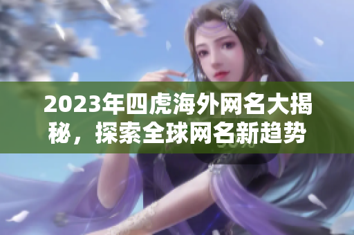 2023年四虎海外网名大揭秘，探索全球网名新趋势
