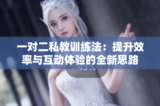 一对二私教训练法：提升效率与互动体验的全新思路