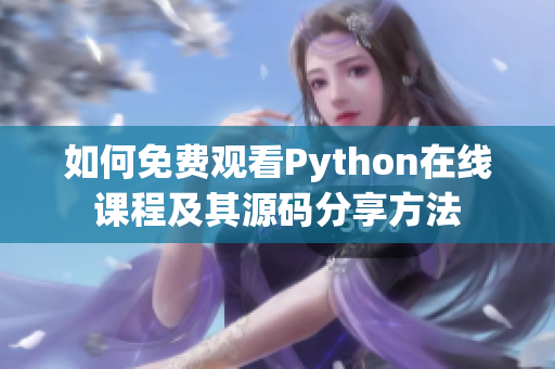 如何免费观看Python在线课程及其源码分享方法