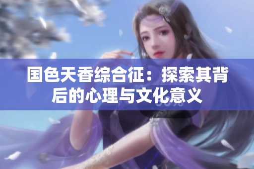 国色天香综合征：探索其背后的心理与文化意义