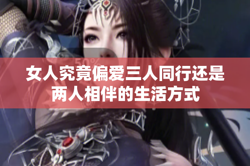 女人究竟偏爱三人同行还是两人相伴的生活方式