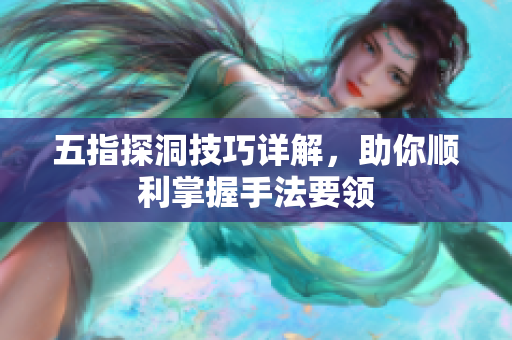 五指探洞技巧详解，助你顺利掌握手法要领