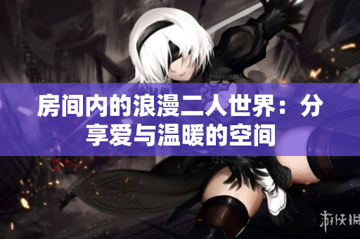 房间内的浪漫二人世界：分享爱与温暖的空间