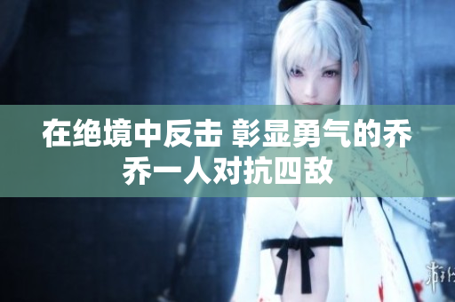 在绝境中反击 彰显勇气的乔乔一人对抗四敌