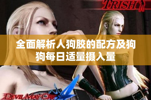 全面解析人狗胶的配方及狗狗每日适量摄入量