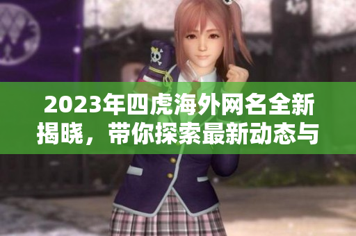 2023年四虎海外网名全新揭晓，带你探索最新动态与趋势
