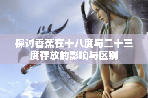 探讨香蕉在十八度与二十三度存放的影响与区别