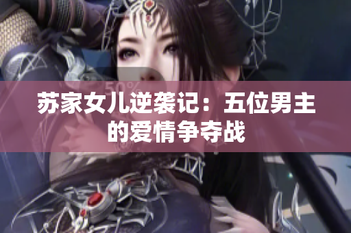 苏家女儿逆袭记：五位男主的爱情争夺战