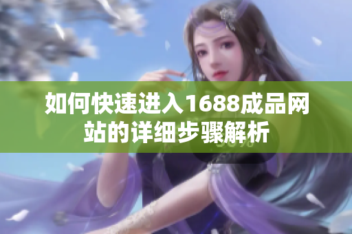 如何快速进入1688成品网站的详细步骤解析