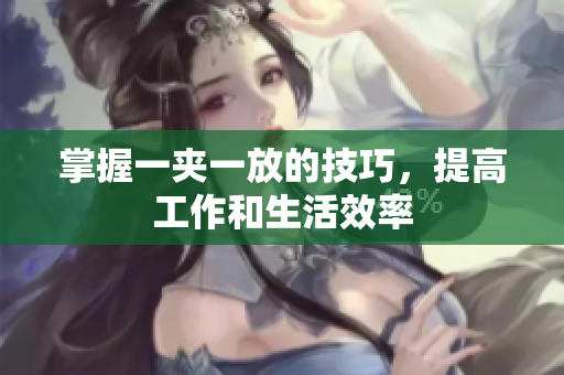掌握一夹一放的技巧，提高工作和生活效率