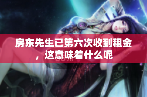 房东先生已第六次收到租金，这意味着什么呢