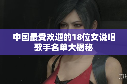 中国最受欢迎的18位女说唱歌手名单大揭秘