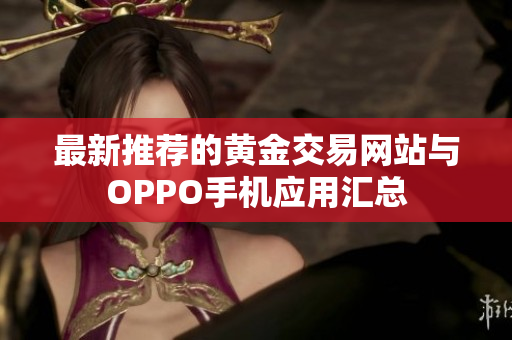 最新推荐的黄金交易网站与OPPO手机应用汇总