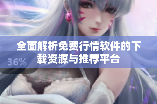全面解析免费行情软件的下载资源与推荐平台