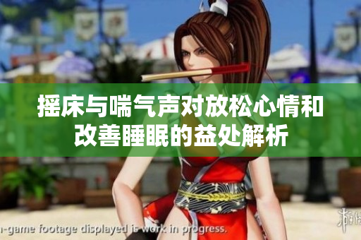 摇床与喘气声对放松心情和改善睡眠的益处解析