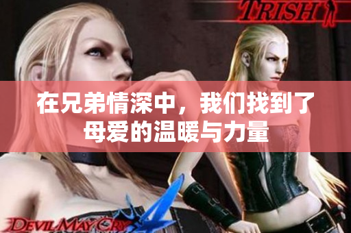 在兄弟情深中，我们找到了母爱的温暖与力量