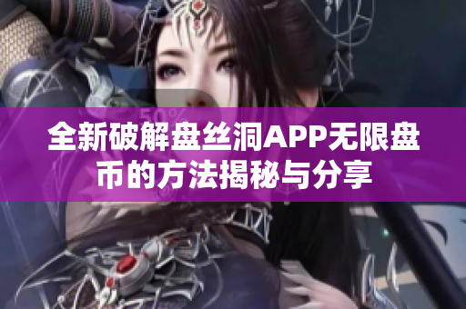 全新破解盘丝洞APP无限盘币的方法揭秘与分享
