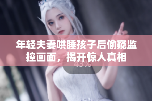 年轻夫妻哄睡孩子后偷窥监控画面，揭开惊人真相