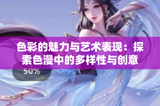 色彩的魅力与艺术表现：探索色漫中的多样性与创意