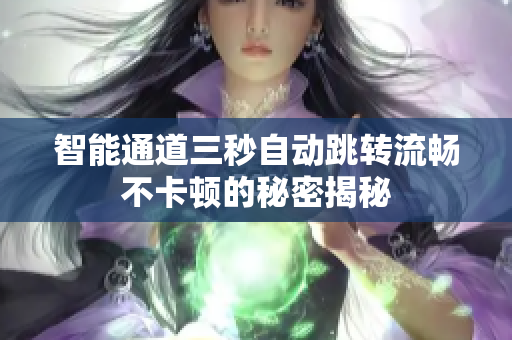 智能通道三秒自动跳转流畅不卡顿的秘密揭秘