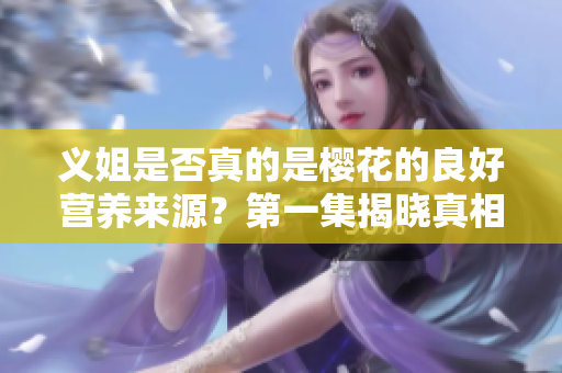 义姐是否真的是樱花的良好营养来源？第一集揭晓真相