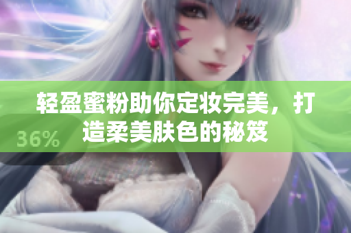 轻盈蜜粉助你定妆完美，打造柔美肤色的秘笈