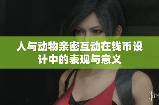 人与动物亲密互动在钱币设计中的表现与意义
