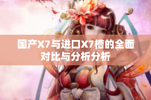 国产X7与进口X7槽的全面对比与分析分析