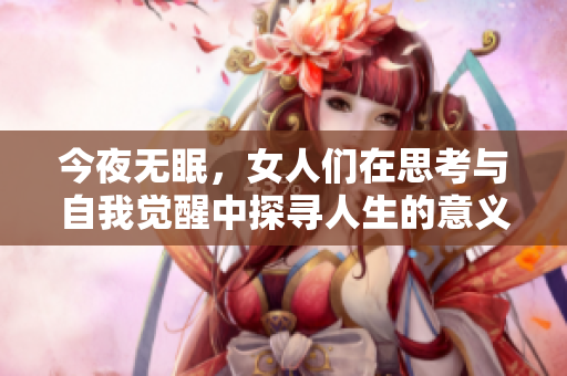 今夜无眠，女人们在思考与自我觉醒中探寻人生的意义