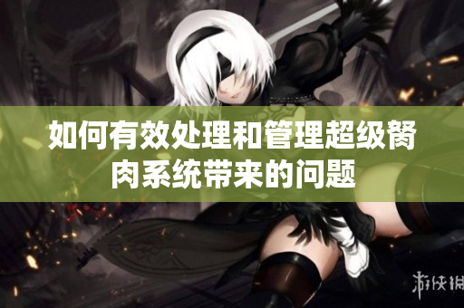 如何有效处理和管理超级胬肉系统带来的问题