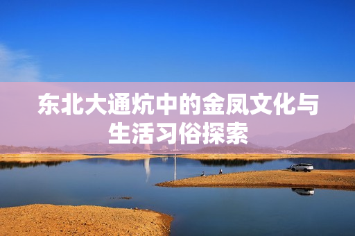 东北大通炕中的金凤文化与生活习俗探索