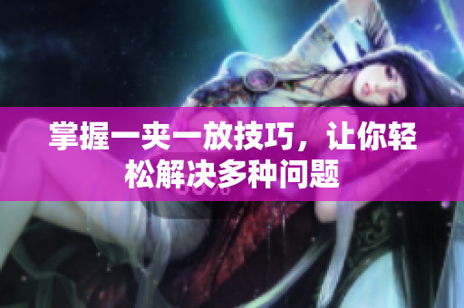掌握一夹一放技巧，让你轻松解决多种问题