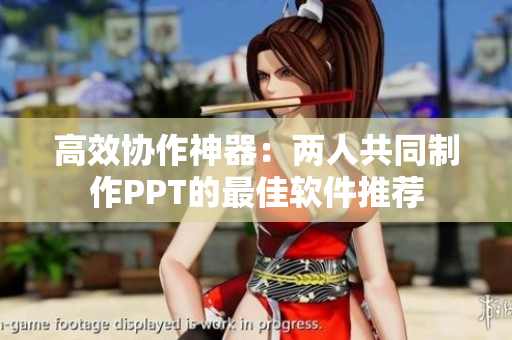 高效协作神器：两人共同制作PPT的最佳软件推荐