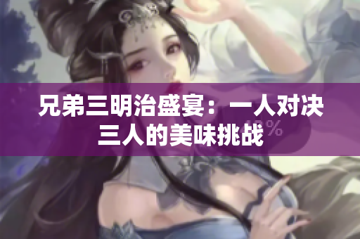 兄弟三明治盛宴：一人对决三人的美味挑战