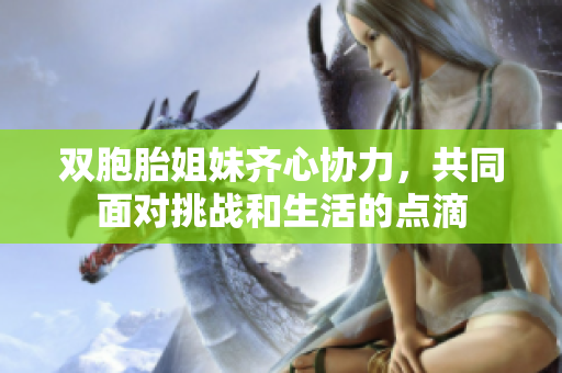 双胞胎姐妹齐心协力，共同面对挑战和生活的点滴