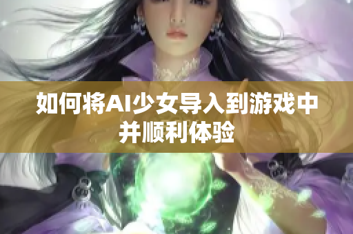 如何将AI少女导入到游戏中并顺利体验