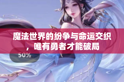 魔法世界的纷争与命运交织，唯有勇者才能破局