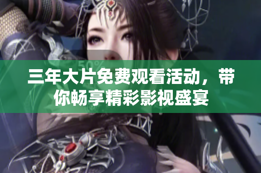 三年大片免费观看活动，带你畅享精彩影视盛宴