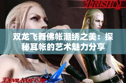 双龙飞舞佛帐潮绣之美：探秘耳帐的艺术魅力分享